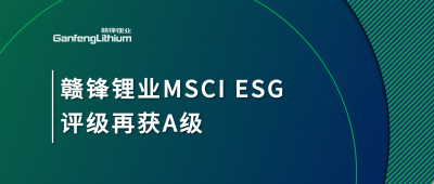 贛鋒鋰業(yè)MSCI ESG評(píng)級(jí)再獲A級(jí)，多項(xiàng)關(guān)鍵指標(biāo)表現(xiàn)突出